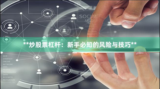 **炒股票杠杆：新手必知的风险与技巧**
