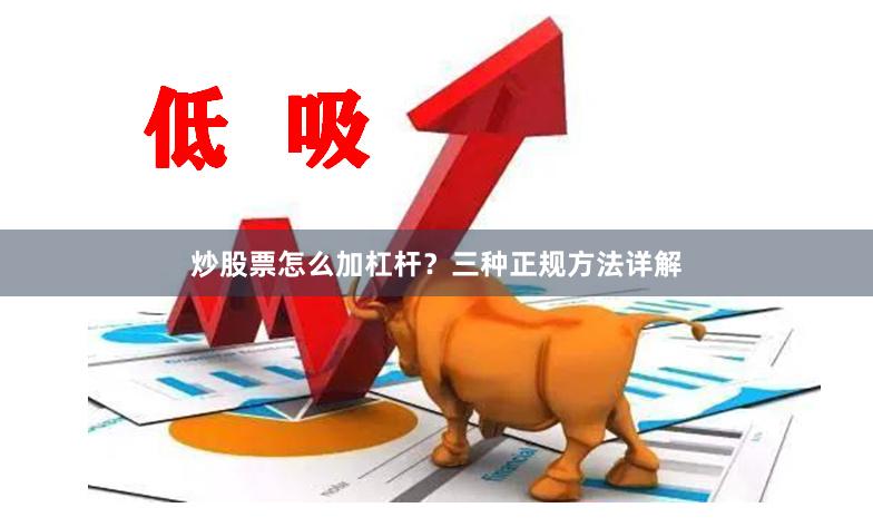 炒股票怎么加杠杆？三种正规方法详解