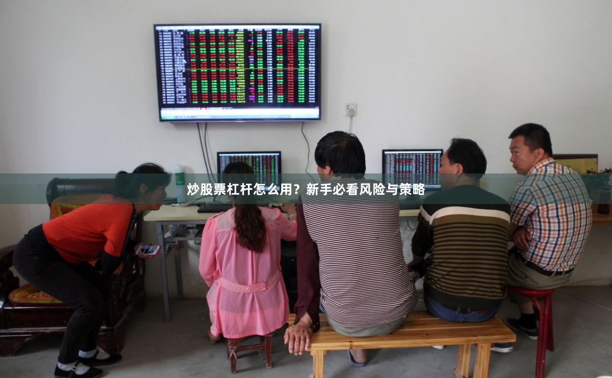 炒股票杠杆怎么用？新手必看风险与策略