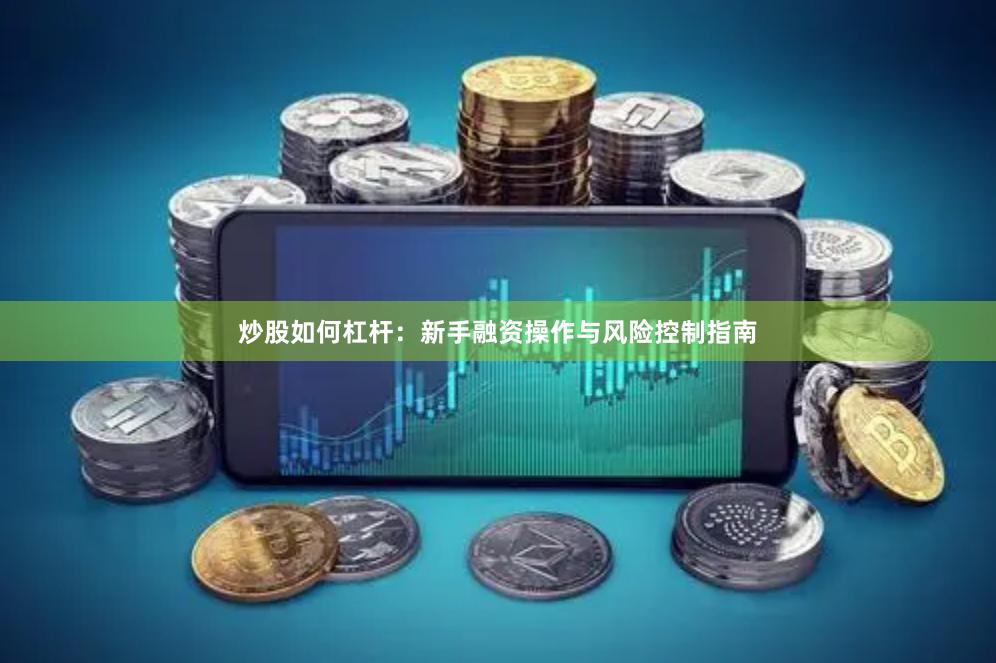 炒股如何杠杆：新手融资操作与风险控制指南