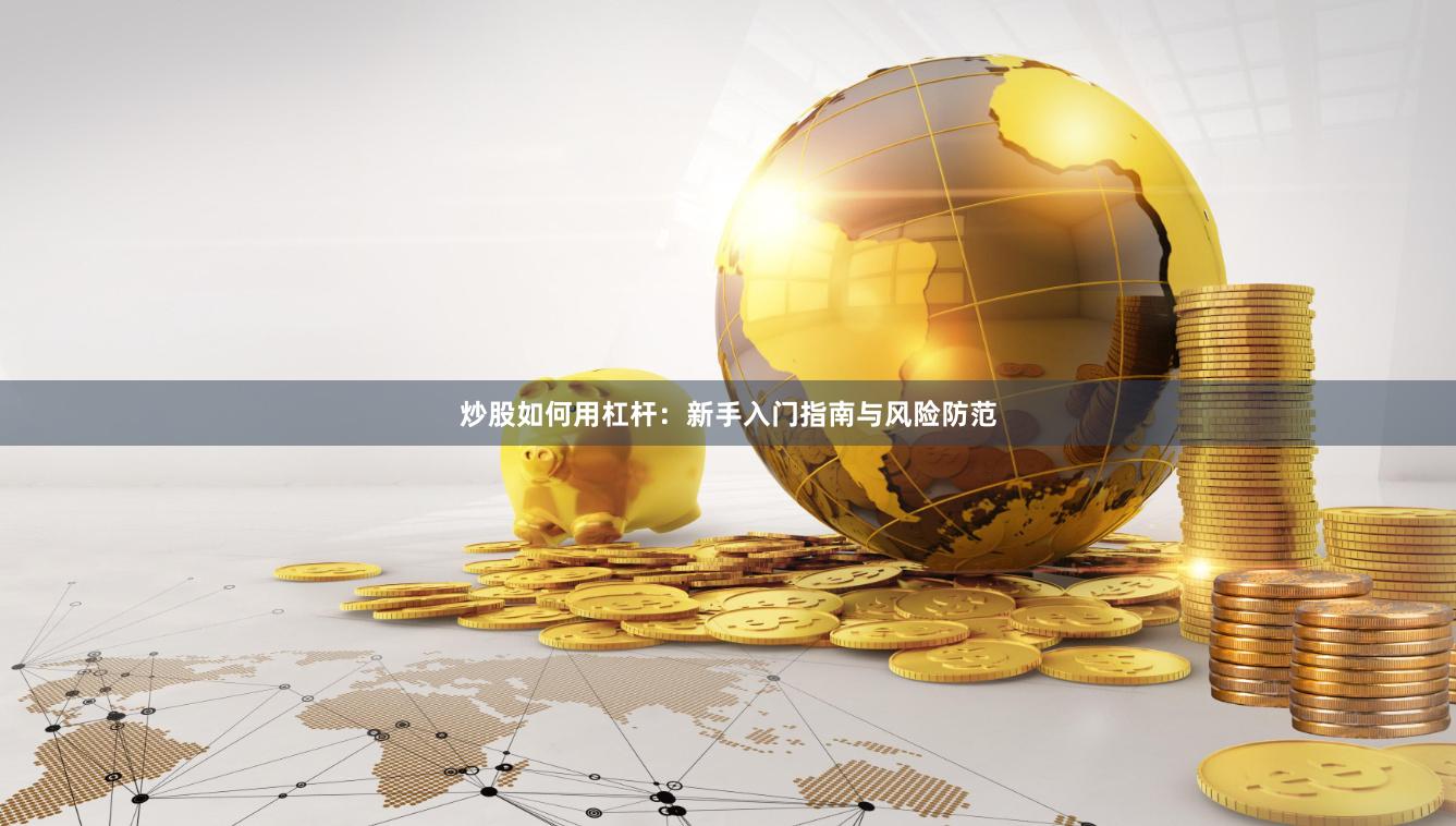 炒股如何用杠杆：新手入门指南与风险防范