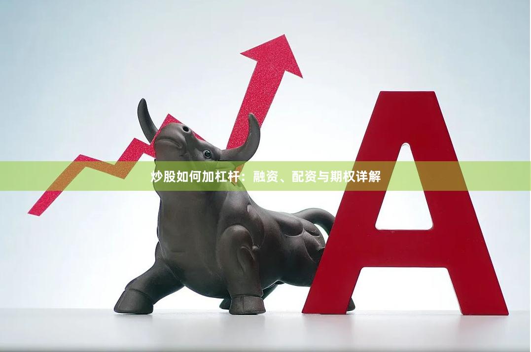 炒股如何加杠杆：融资、配资与期权详解