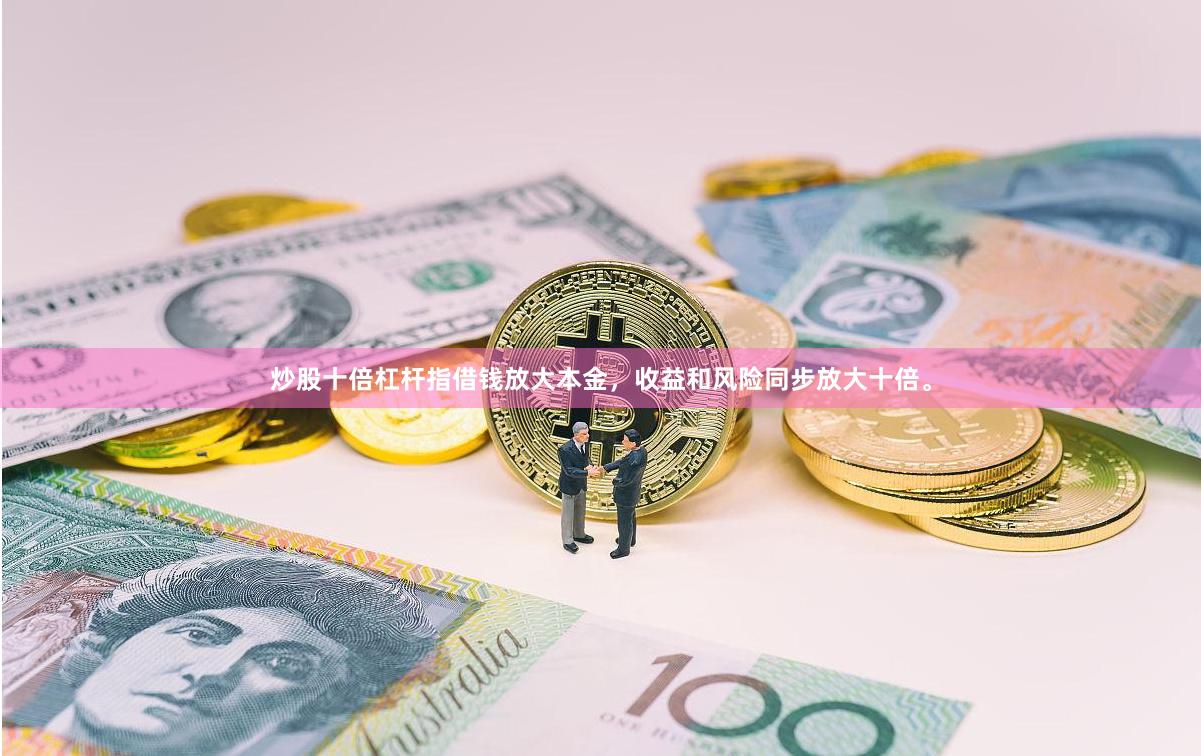 炒股十倍杠杆指借钱放大本金,收益和风险同步放大十倍。