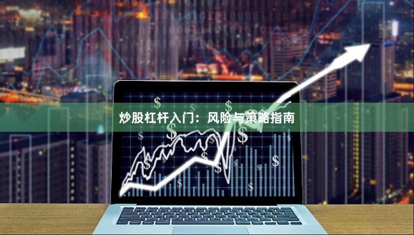 炒股杠杆入门：风险与策略指南