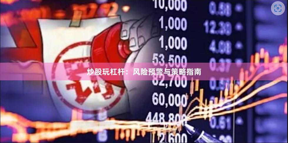 炒股玩杠杆：风险预警与策略指南