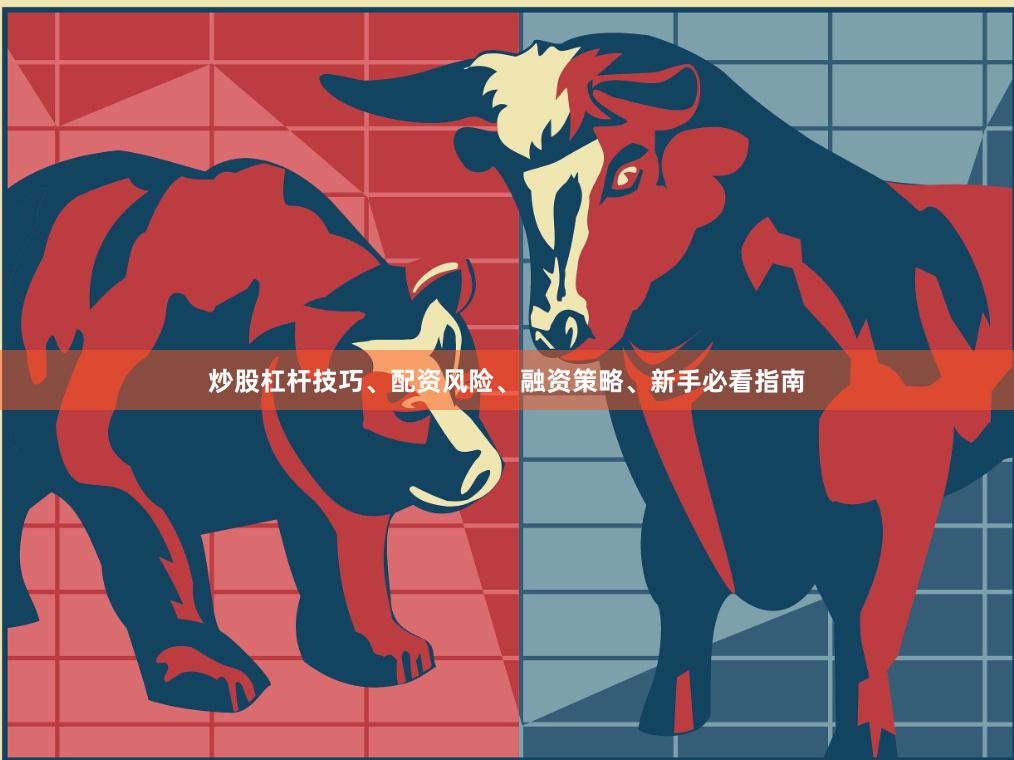 炒股杠杆技巧、配资风险、融资策略、新手必看指南