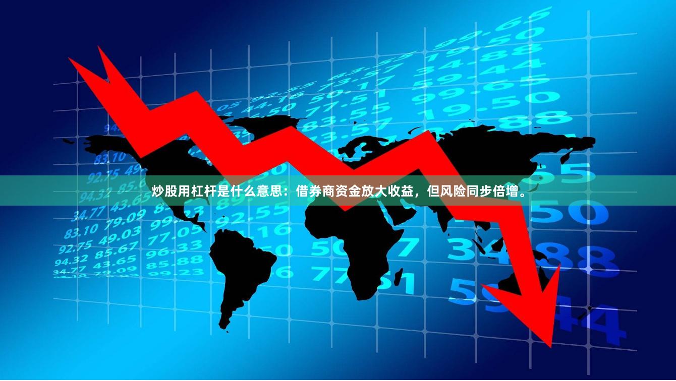 炒股用杠杆是什么意思：借券商资金放大收益，但风险同步倍增。