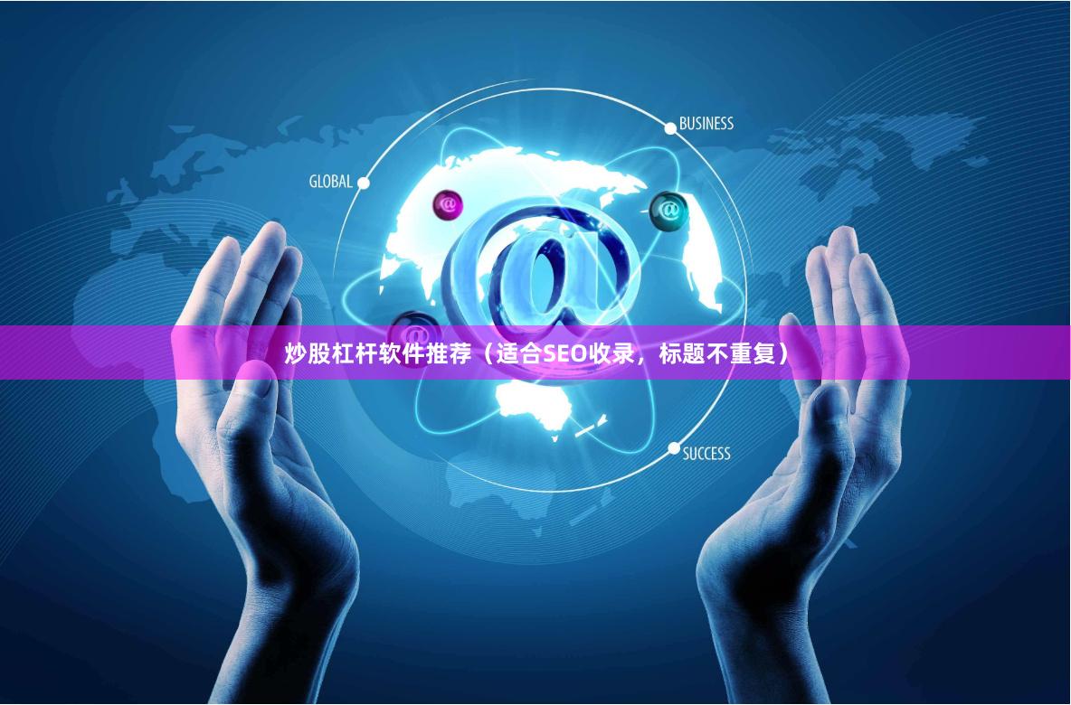 炒股杠杆软件推荐(适合SEO收录,标题不重复)