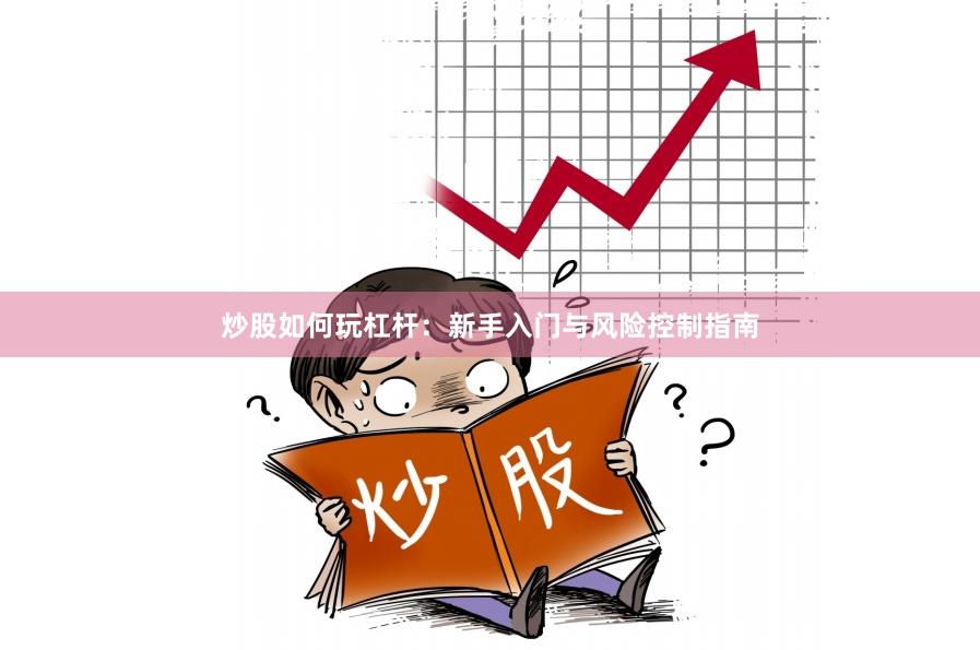 炒股如何玩杠杆：新手入门与风险控制指南