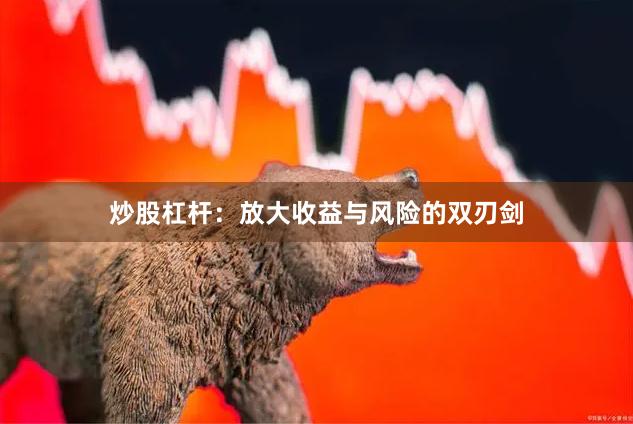 炒股杠杆：放大收益与风险的双刃剑