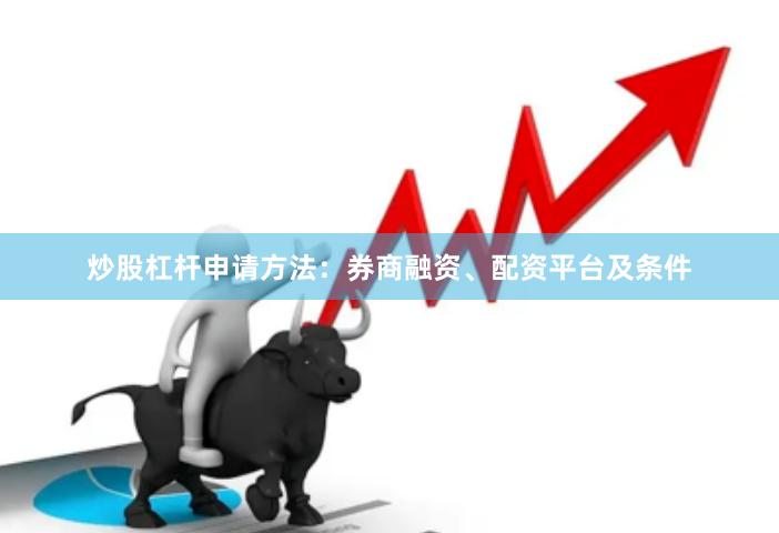 炒股杠杆申请方法：券商融资、配资平台及条件