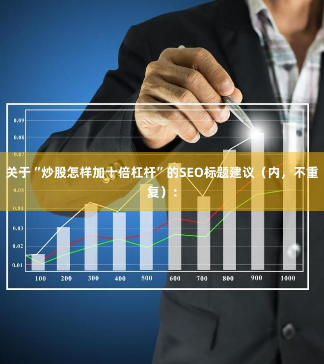 关于“炒股怎样加十倍杠杆”的SEO标题建议（内，不重复）：