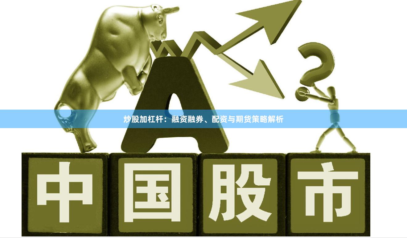 炒股加杠杆:融资融券、配资与期货策略解析