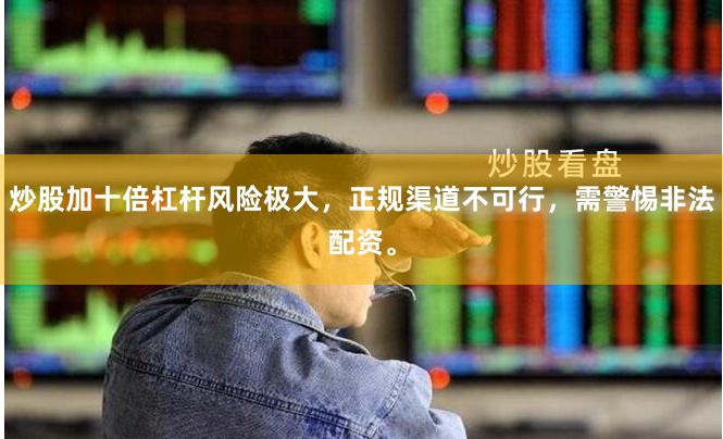 炒股加十倍杠杆风险极大，正规渠道不可行，需警惕非法配资。