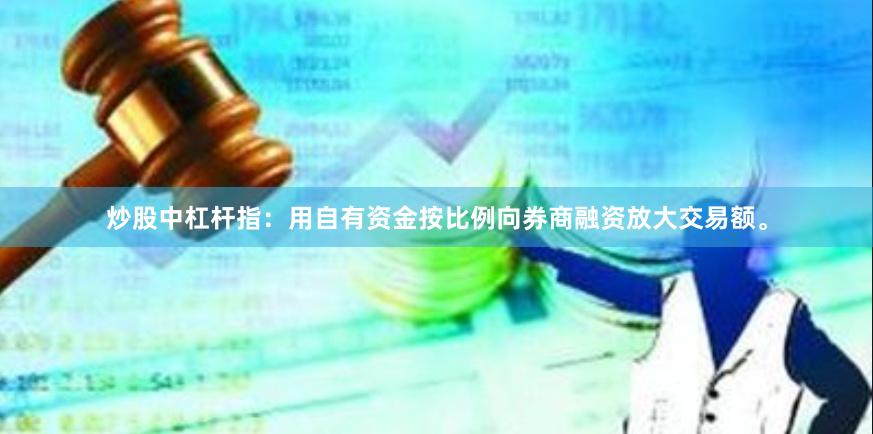 炒股中杠杆指：用自有资金按比例向券商融资放大交易额。