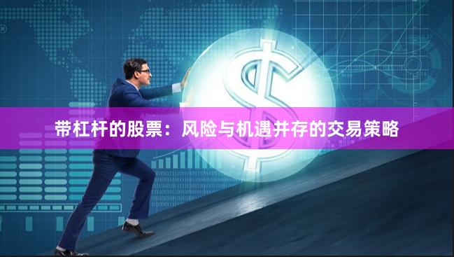 带杠杆的股票：风险与机遇并存的交易策略