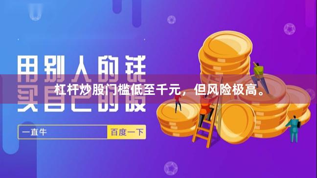 杠杆炒股门槛低至千元，但风险极高。