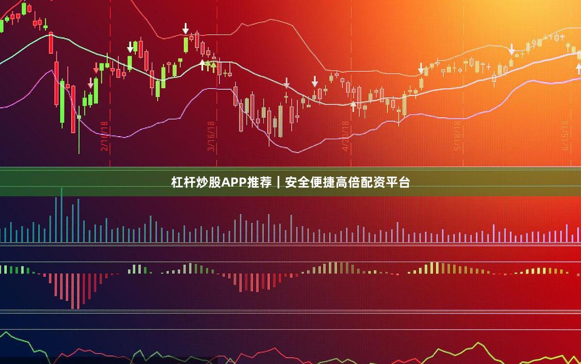 杠杆炒股APP推荐｜安全便捷高倍配资平台