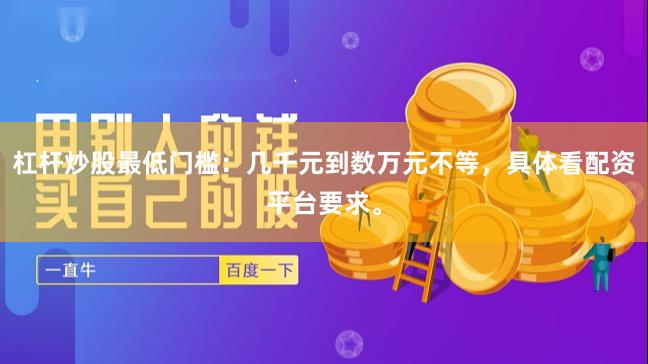 杠杆炒股最低门槛：几千元到数万元不等，具体看配资平台要求。