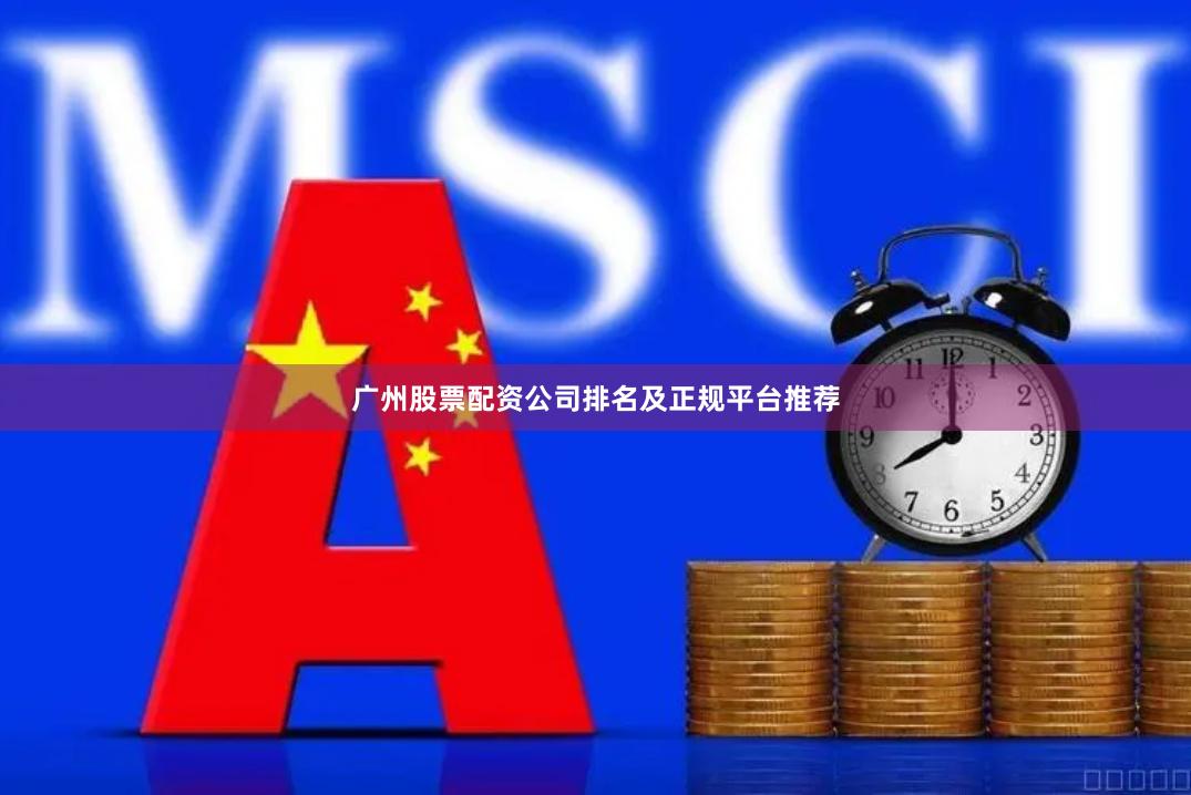 广州股票配资公司排名及正规平台推荐