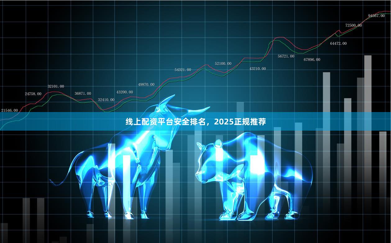线上配资平台安全排名，2025正规推荐