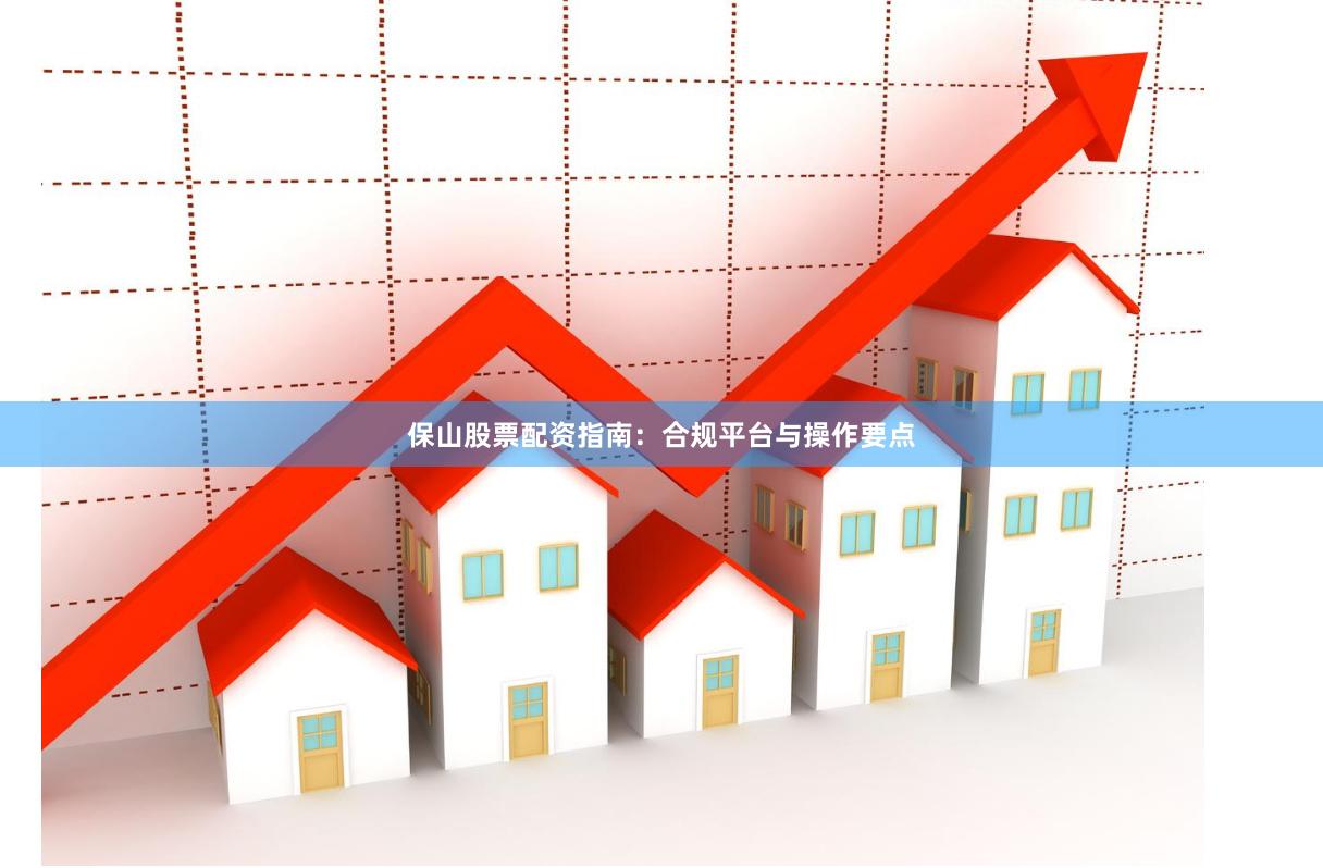 保山股票配资指南：合规平台与操作要点