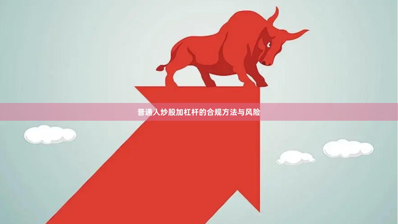 普通人炒股加杠杆的合规方法与风险