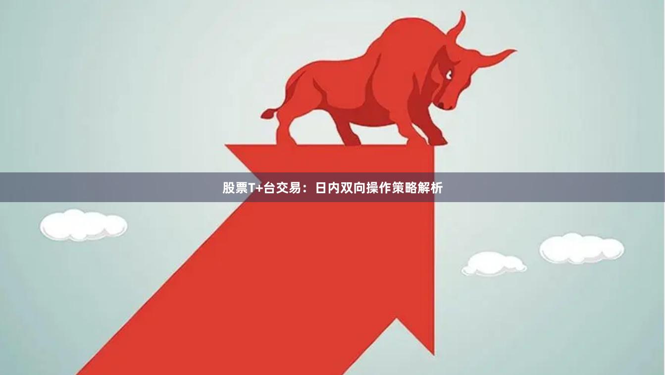 股票T+台交易:日内双向操作策略解析