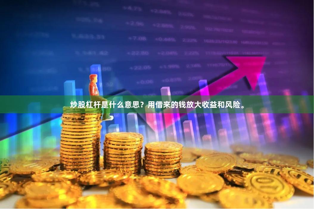 炒股杠杆是什么意思？用借来的钱放大收益和风险。