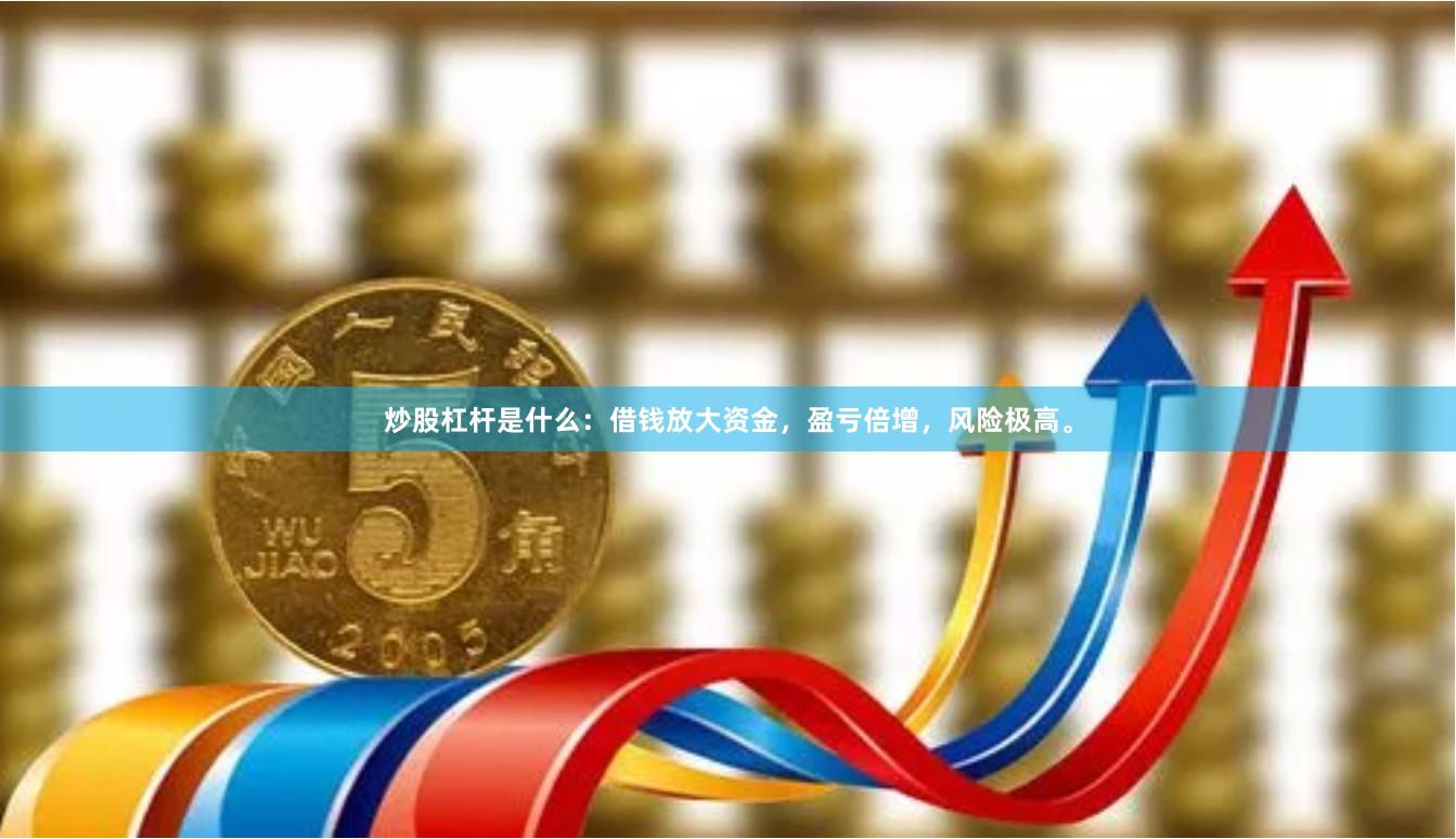 炒股杠杆是什么：借钱放大资金，盈亏倍增，风险极高。