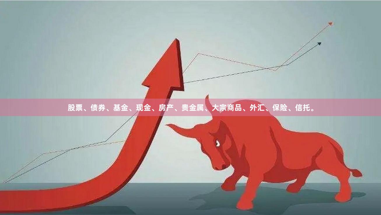 股票、债券、基金、现金、房产、贵金属、大宗商品、外汇、保险、信托。