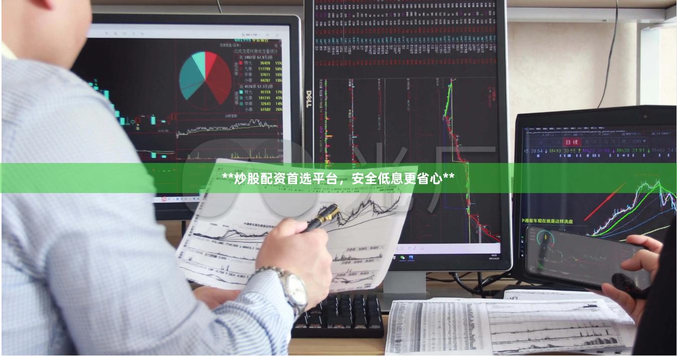 **炒股配资首选平台，安全低息更省心**