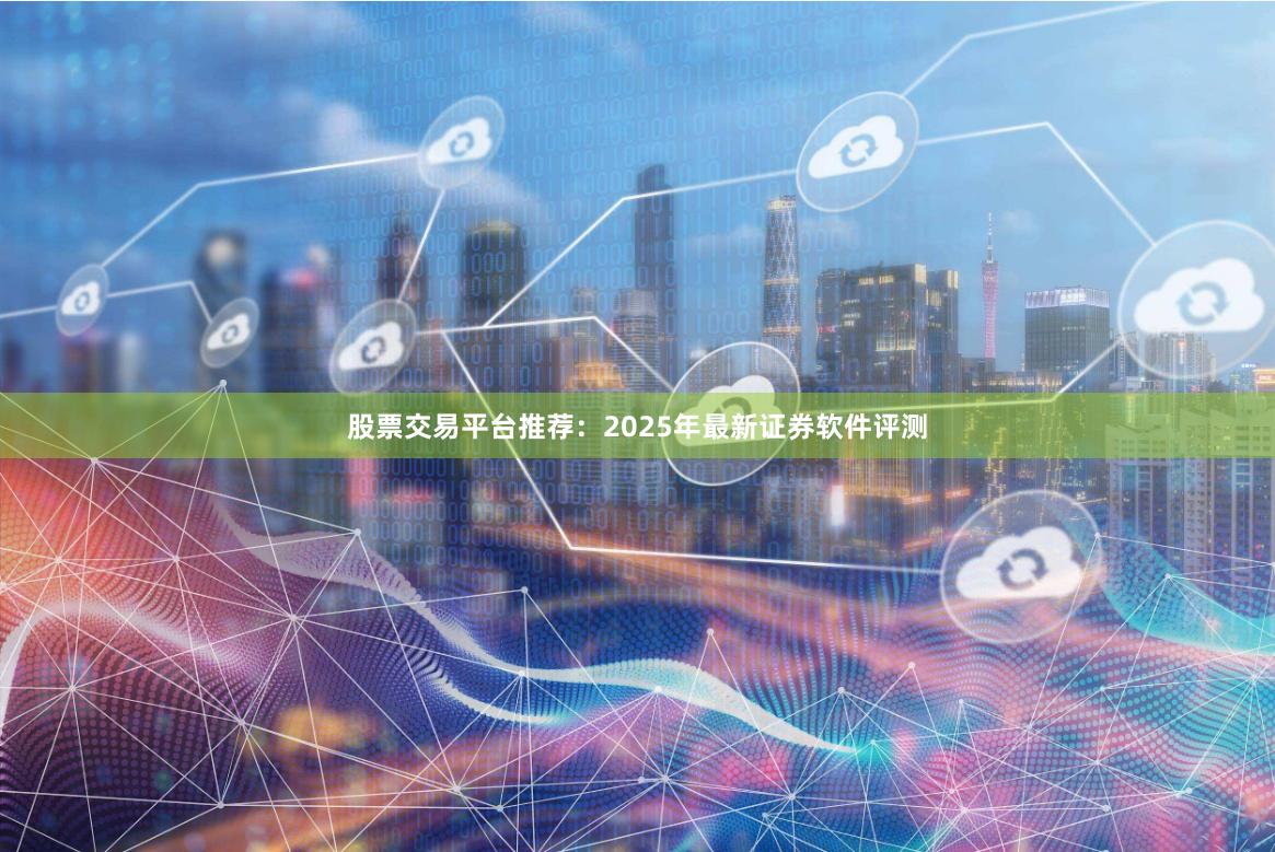 股票交易平台推荐：2025年最新证券软件评测