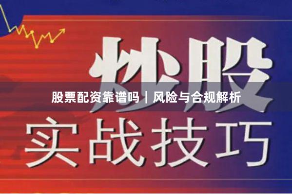 股票配资靠谱吗｜风险与合规解析
