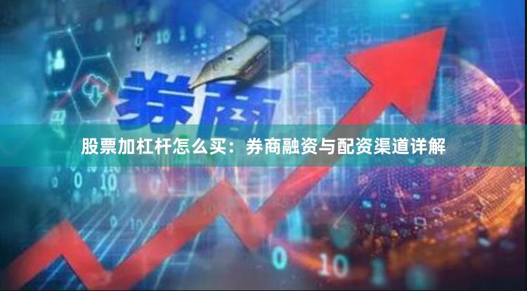 股票加杠杆怎么买：券商融资与配资渠道详解