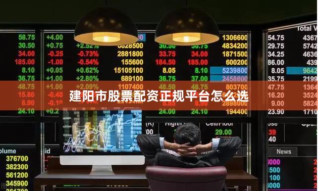 建阳市股票配资正规平台怎么选