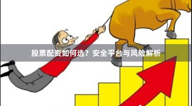 股票配资如何选？安全平台与风险解析