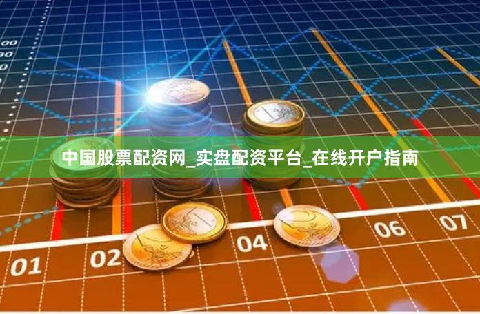 中国股票配资网_实盘配资平台_在线开户指南