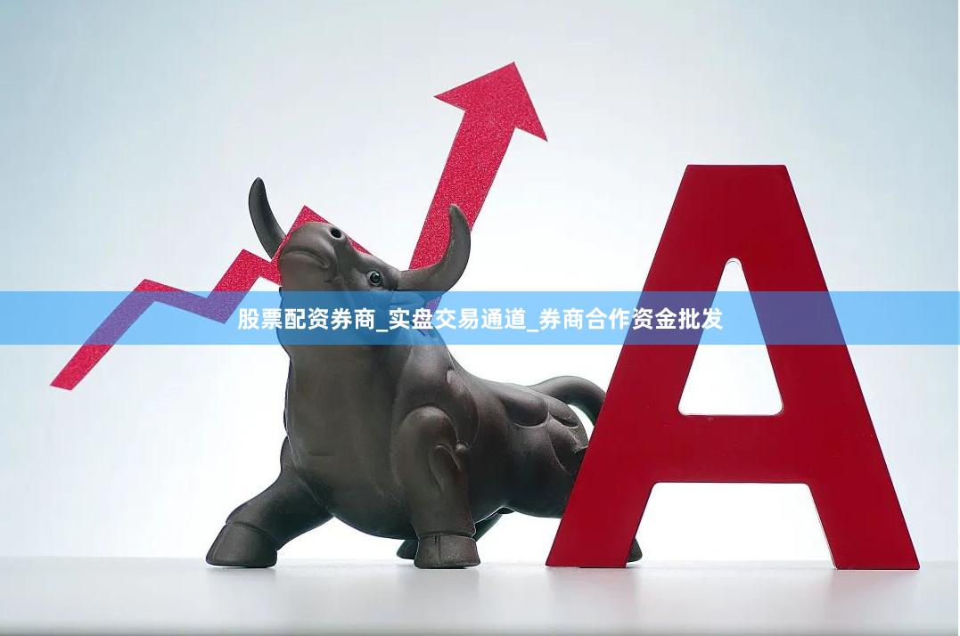股票配资券商_实盘交易通道_券商合作资金批发
